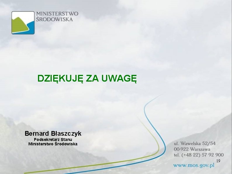 DZIĘKUJĘ ZA UWAGĘ Bernard Błaszczyk Podsekretarz Stanu Ministerstwo Środowiska 19 