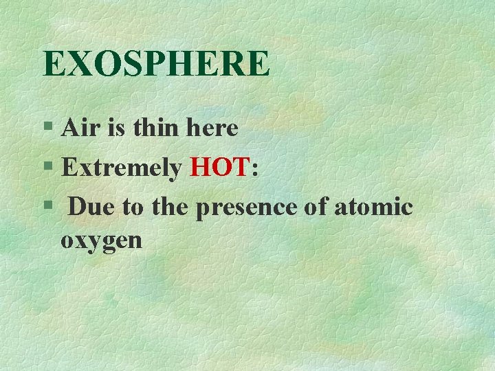 EXOSPHERE § Air is thin here § Extremely HOT: § Due to the presence