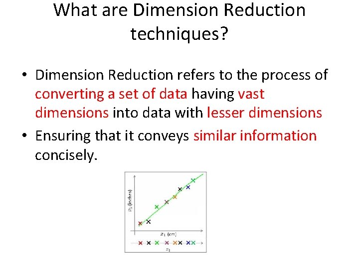What are Dimension Reduction techniques? • Dimension Reduction refers to the process of converting