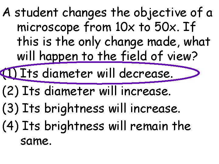 A student changes the objective of a microscope from 10 x to 50 x.