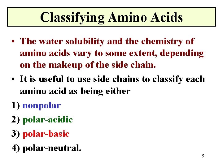 Classifying Amino Acids • The water solubility and the chemistry of amino acids vary
