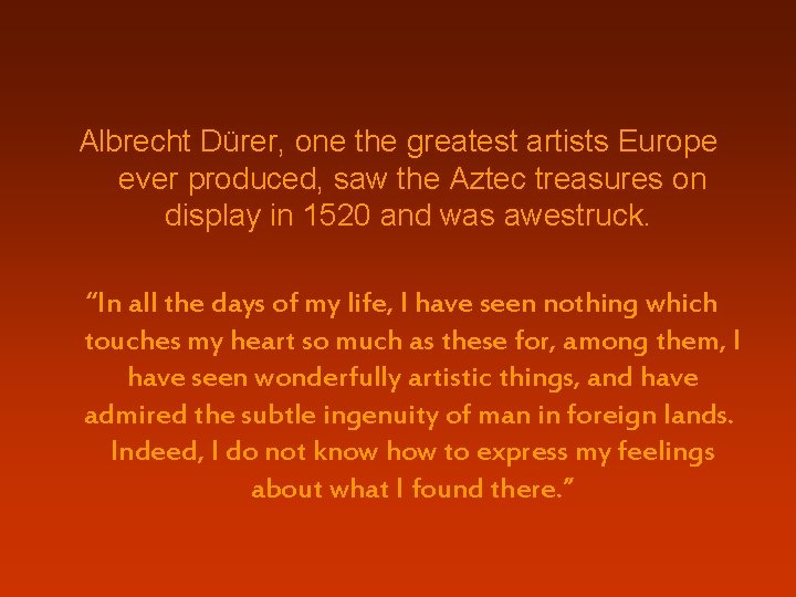 Albrecht Dürer, one the greatest artists Europe ever produced, saw the Aztec treasures on