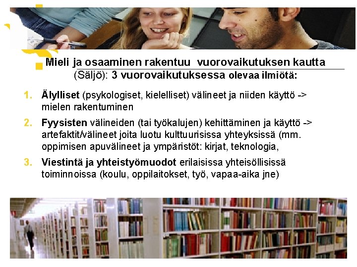 Mieli ja osaaminen rakentuu vuorovaikutuksen kautta (Säljö): 3 vuorovaikutuksessa olevaa ilmiötä: 1. Älylliset (psykologiset,