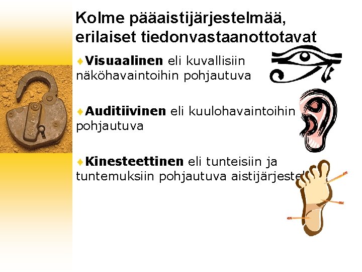 Kolme pääaistijärjestelmää, erilaiset tiedonvastaanottotavat ¨Visuaalinen eli kuvallisiin näköhavaintoihin pohjautuva ¨Auditiivinen eli kuulohavaintoihin pohjautuva ¨Kinesteettinen