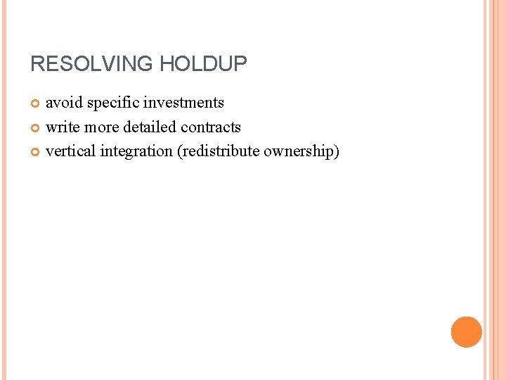 RESOLVING HOLDUP avoid specific investments write more detailed contracts vertical integration (redistribute ownership) 