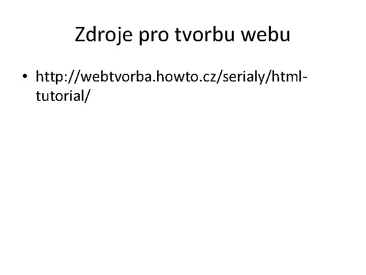 Zdroje pro tvorbu webu • http: //webtvorba. howto. cz/serialy/htmltutorial/ 