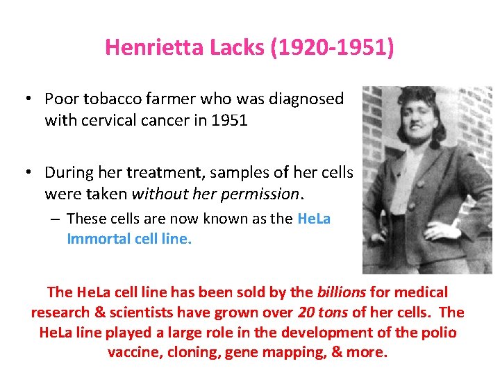 Henrietta Lacks (1920 -1951) • Poor tobacco farmer who was diagnosed with cervical cancer Henrietta Lacks (1920 -1951) • Poor tobacco farmer who was diagnosed with cervical cancer
