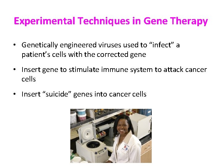 Experimental Techniques in Gene Therapy • Genetically engineered viruses used to “infect” a patient’s Experimental Techniques in Gene Therapy • Genetically engineered viruses used to “infect” a patient’s