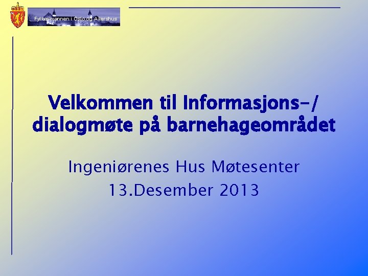 Fylkesmannen i Oslo og Akershus Velkommen til Informasjons-/ dialogmøte på barnehageområdet Ingeniørenes Hus Møtesenter