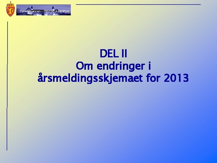 Fylkesmannen i Oslo og Akershus DEL II Om endringer i årsmeldingsskjemaet for 2013 