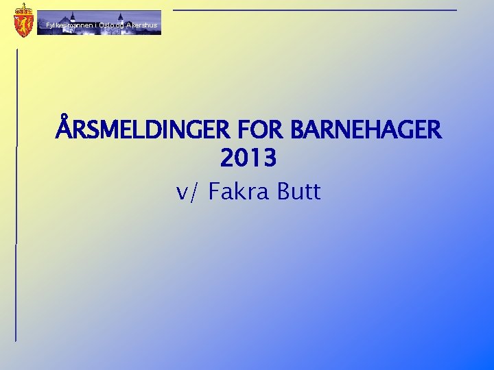 Fylkesmannen i Oslo og Akershus ÅRSMELDINGER FOR BARNEHAGER 2013 v/ Fakra Butt 