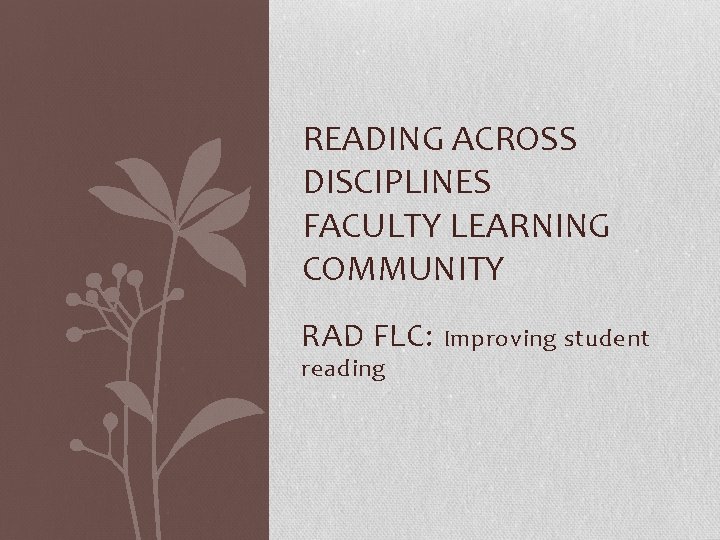 READING ACROSS DISCIPLINES FACULTY LEARNING COMMUNITY RAD FLC: Improving student reading 