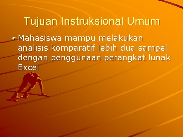 Tujuan Instruksional Umum Mahasiswa mampu melakukan analisis komparatif lebih dua sampel dengan penggunaan perangkat