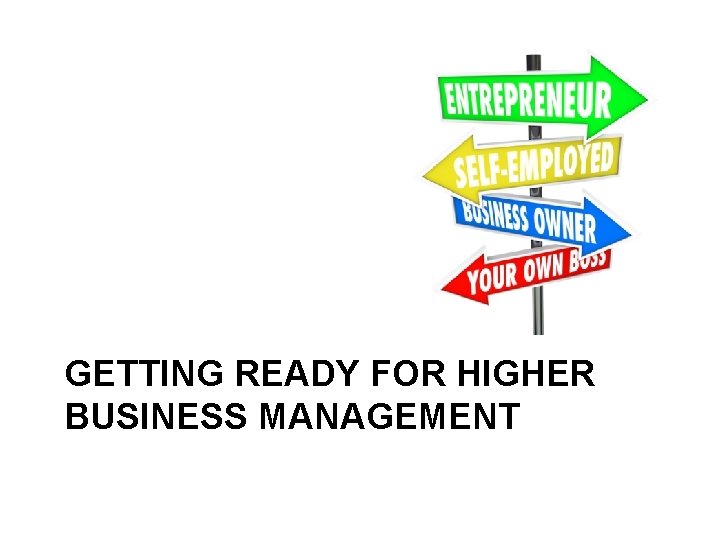 GETTING READY FOR HIGHER BUSINESS MANAGEMENT 