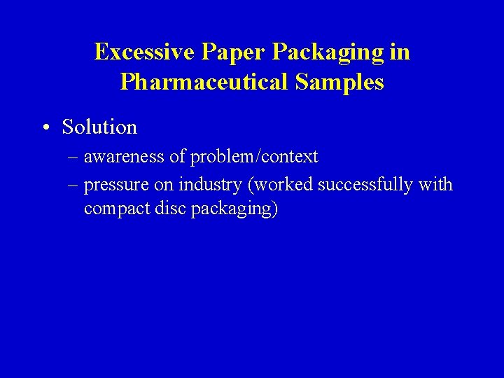 Excessive Paper Packaging in Pharmaceutical Samples • Solution – awareness of problem/context – pressure