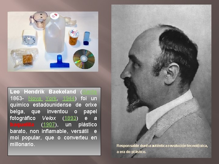 Leo Hendrik Baekeland (Gante 1863 - Nova York, 1944) foi un químico estadounidense de