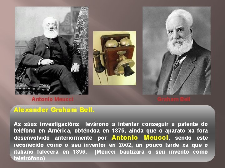 Antonio Meucci Graham Bell Alexander Graham Bell. As súas investigacións levárono a intentar conseguir