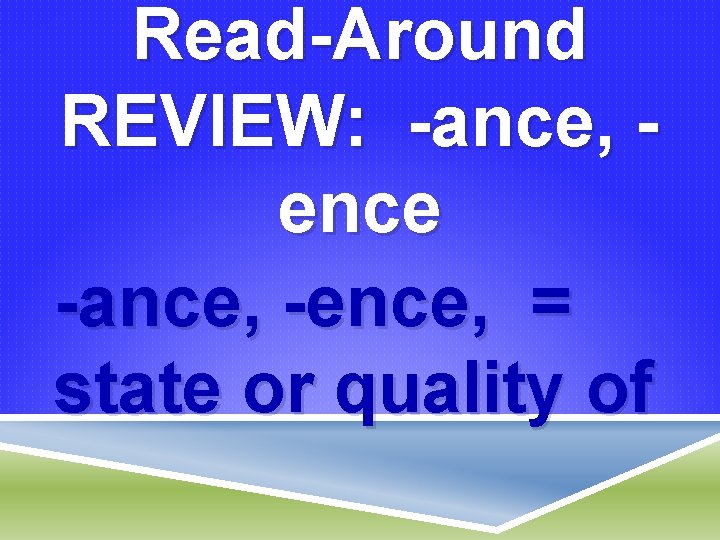 Read-Around REVIEW: -ance, ence -ance, -ence, = state or quality of 