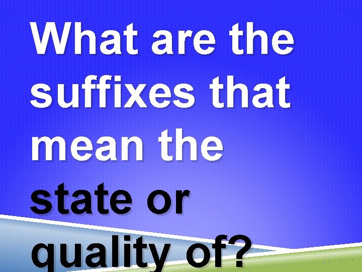 What are the suffixes that mean the state or quality of? 