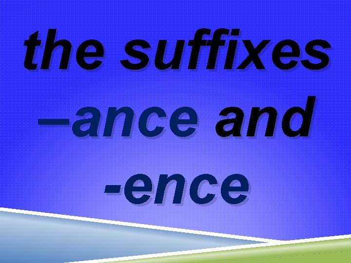 the suffixes –ance and -ence 
