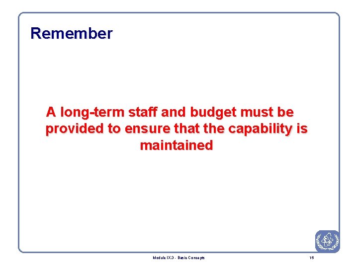 Remember A long-term staff and budget must be provided to ensure that the capability