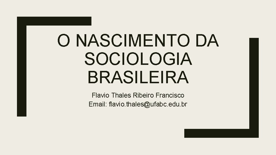 O NASCIMENTO DA SOCIOLOGIA BRASILEIRA Flavio Thales Ribeiro Francisco Email: flavio. thales@ufabc. edu. br