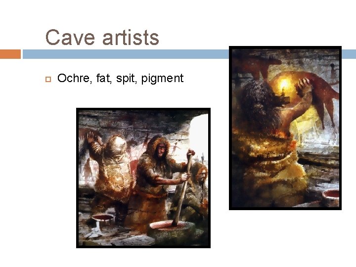 Cave artists Ochre, fat, spit, pigment 