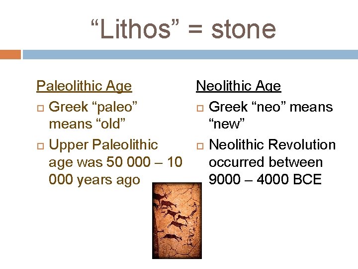 “Lithos” = stone Paleolithic Age Neolithic Age Greek “paleo” Greek “neo” means “old” “new”