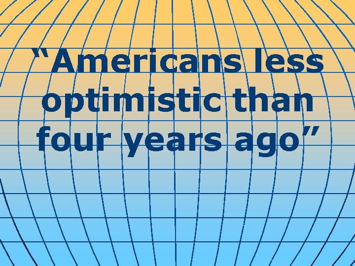 “Americans less optimistic than four years ago” 