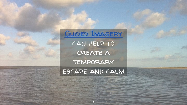 Guided Imagery can help to create a temporary escape and calm 11 