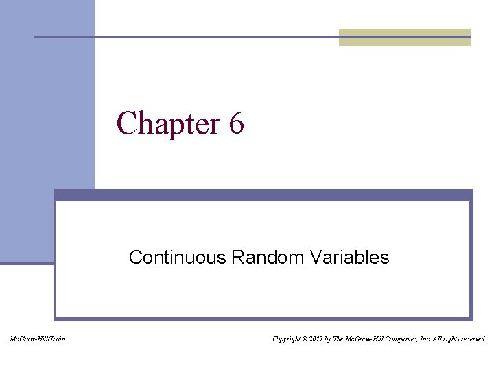 Chapter 6 Continuous Random Variables Mc. Graw-Hill/Irwin Copyright © 2012 by The Mc. Graw-Hill