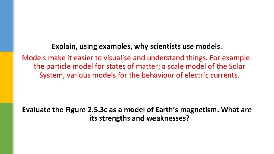 Explain, using examples, why scientists use models. Models make it easier to visualise and