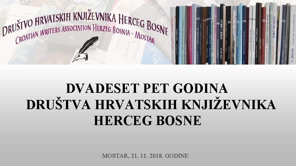 DVADESET PET GODINA DRUŠTVA HRVATSKIH KNJIŽEVNIKA HERCEG BOSNE MOSTAR, 21. 11. 2018. GODINE 