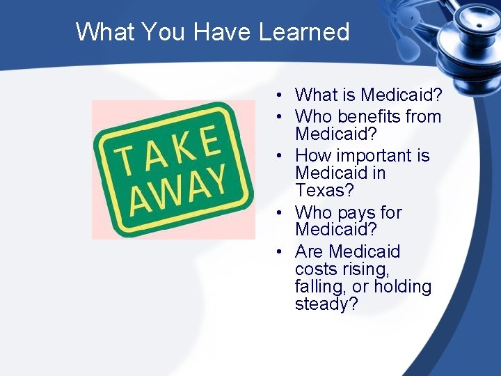What You Have Learned • What is Medicaid? • Who benefits from Medicaid? •