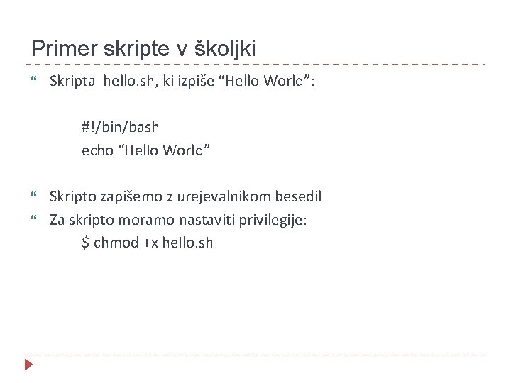 Primer skripte v školjki Skripta hello. sh, ki izpiše “Hello World”: #!/bin/bash echo “Hello