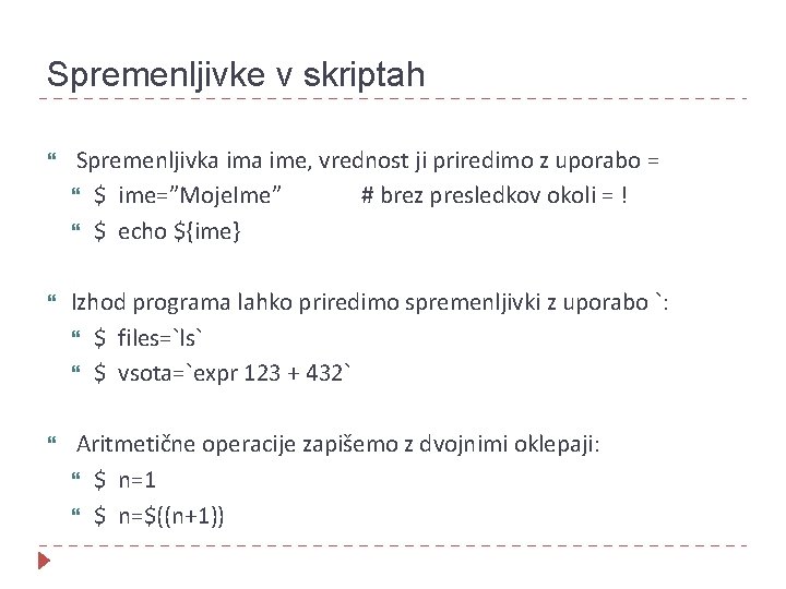 Spremenljivke v skriptah Spremenljivka ime, vrednost ji priredimo z uporabo = $ ime=”Moje. Ime”