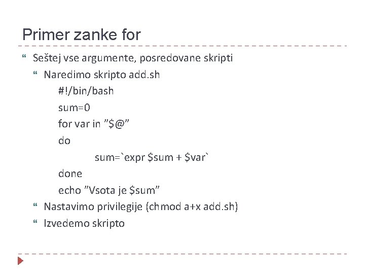 Primer zanke for Seštej vse argumente, posredovane skripti Naredimo skripto add. sh #!/bin/bash sum=0