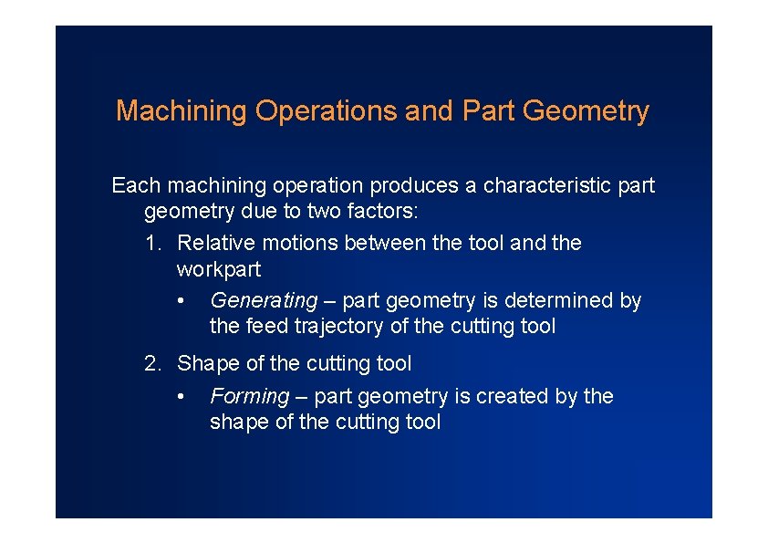 Machining Operations and Part Geometry Each machining operation produces a characteristic part geometry due