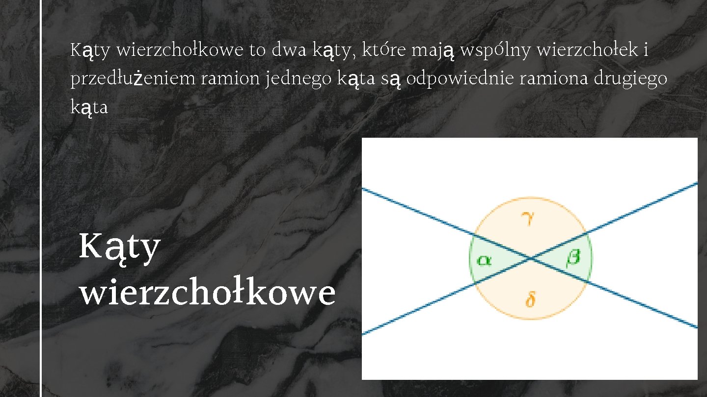 Kąty wierzchołkowe to dwa kąty, które mają wspólny wierzchołek i przedłużeniem ramion jednego kąta