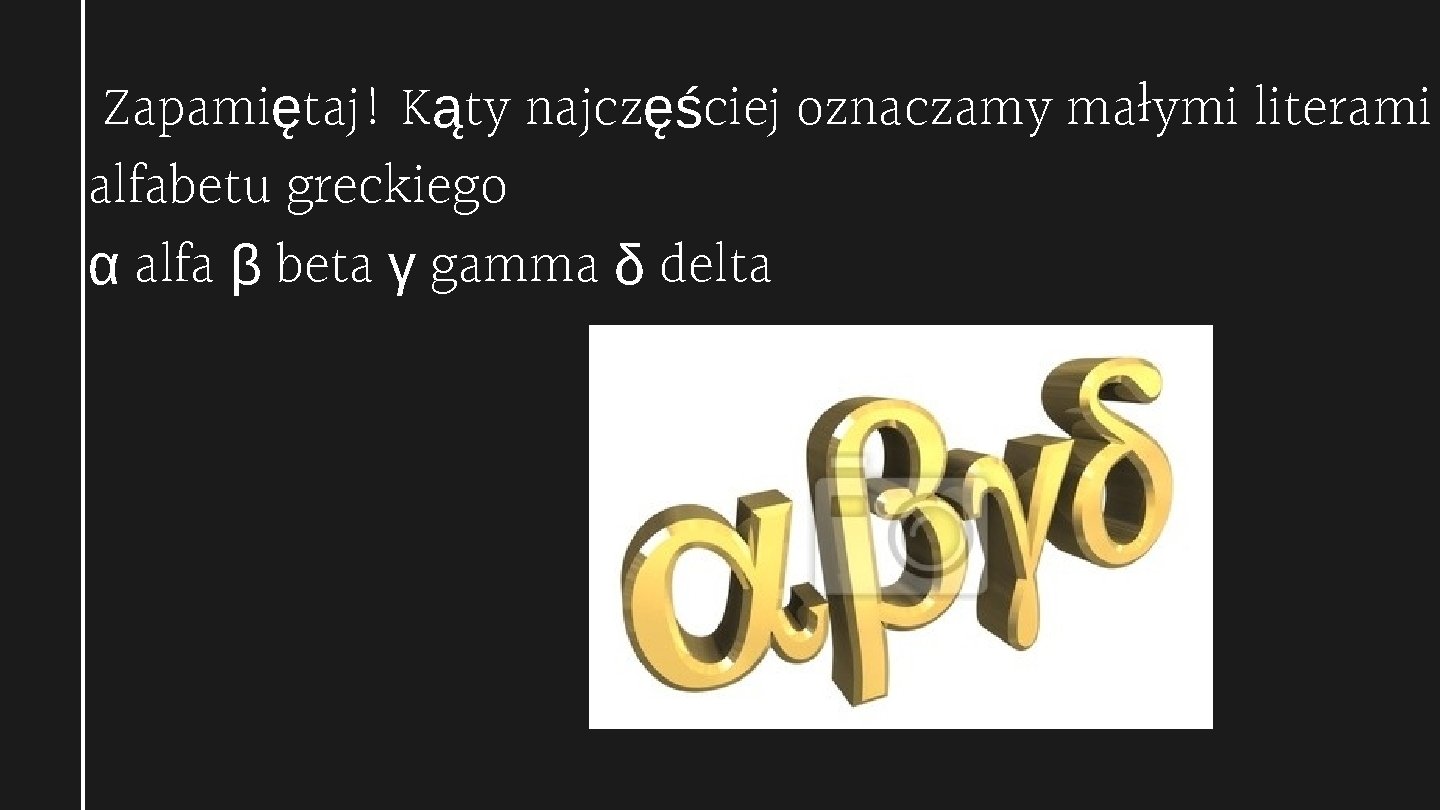 Zapamiętaj! Kąty najczęściej oznaczamy małymi literami alfabetu greckiego α alfa β beta γ gamma