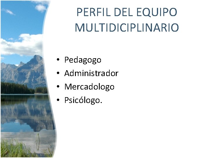 PERFIL DEL EQUIPO MULTIDICIPLINARIO • • Pedagogo Administrador Mercadologo Psicólogo. 