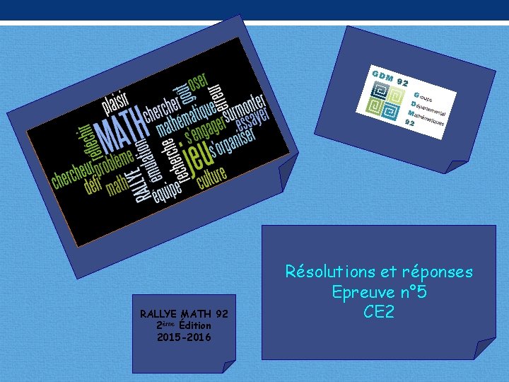 RALLYE MATH 92 2ème Édition 2015 -2016 Résolutions et réponses Epreuve n° 5 CE