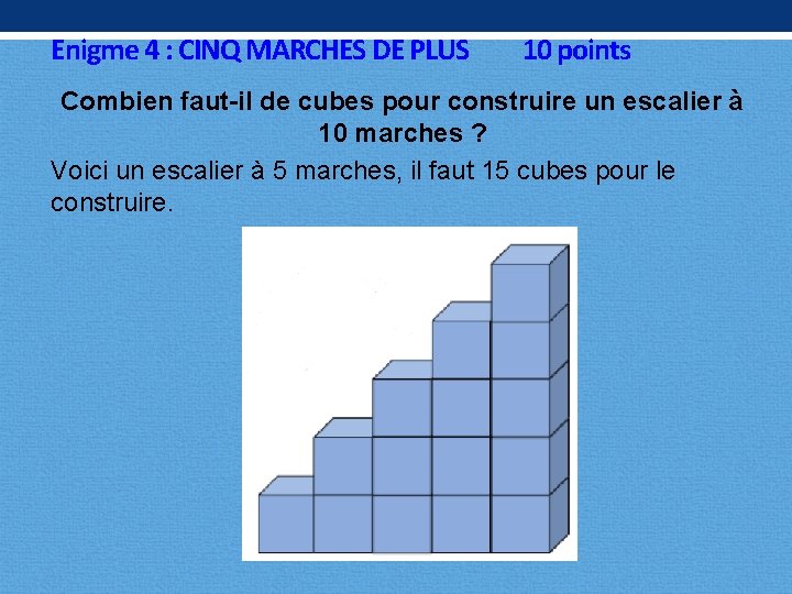 Enigme 4 : CINQ MARCHES DE PLUS 10 points Combien faut-il de cubes pour