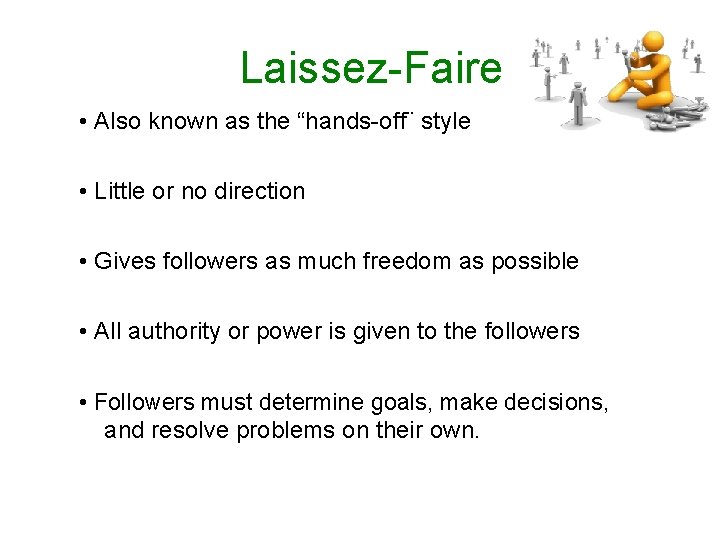 Laissez-Faire • Also known as the “hands-off¨ style • Little or no direction •