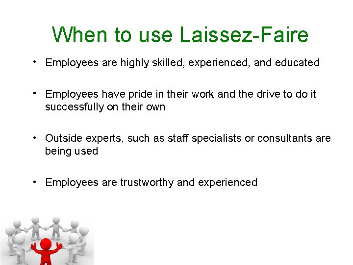 When to use Laissez-Faire • Employees are highly skilled, experienced, and educated • Employees