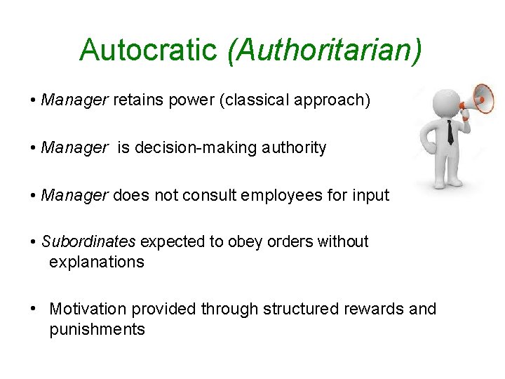 Autocratic (Authoritarian) • Manager retains power (classical approach) • Manager is decision-making authority •