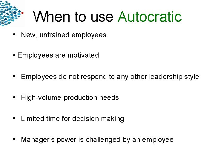 When to use Autocratic • New, untrained employees • Employees are motivated • Employees