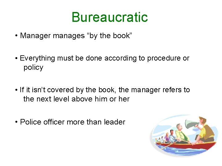 Bureaucratic • Manager manages “by the book” • Everything must be done according to