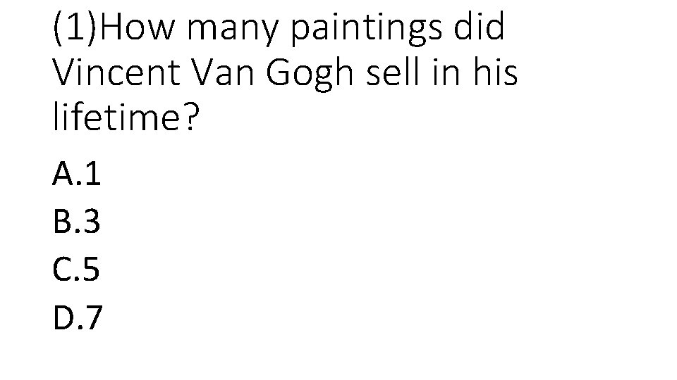 (1)How many paintings did Vincent Van Gogh sell in his lifetime? A. 1 B.