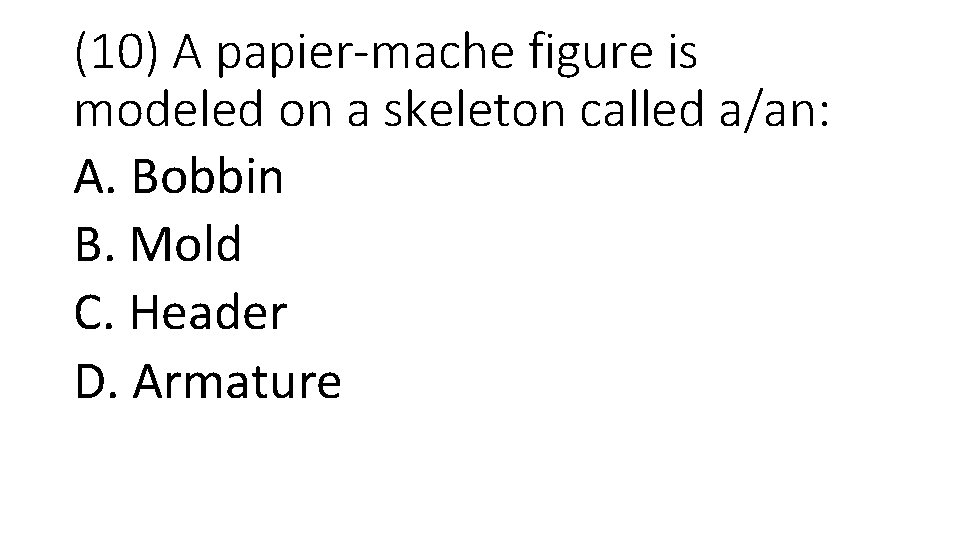 (10) A papier-mache figure is modeled on a skeleton called a/an: A. Bobbin B.